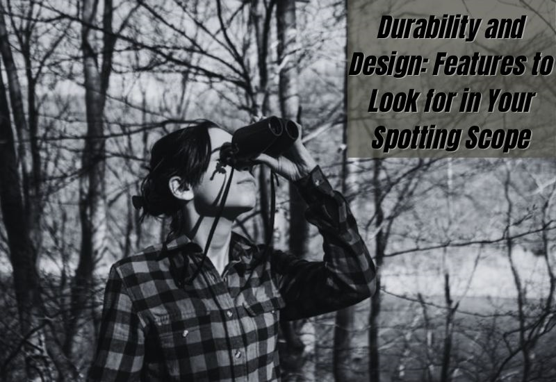 Durability and Design: Features to Look for in Your Spotting Scope