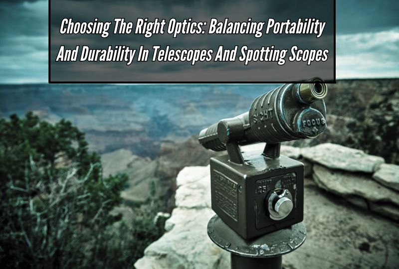 Choosing the Right Optics: Balancing Portability and Durability in Telescopes and Spotting Scopes
