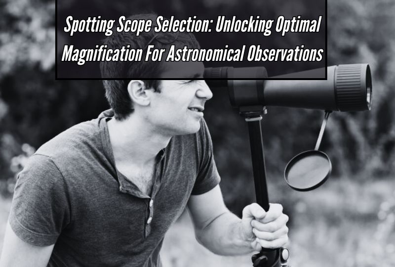 Spotting Scope Selection: Unlocking Optimal Magnification for Astronomical Observations