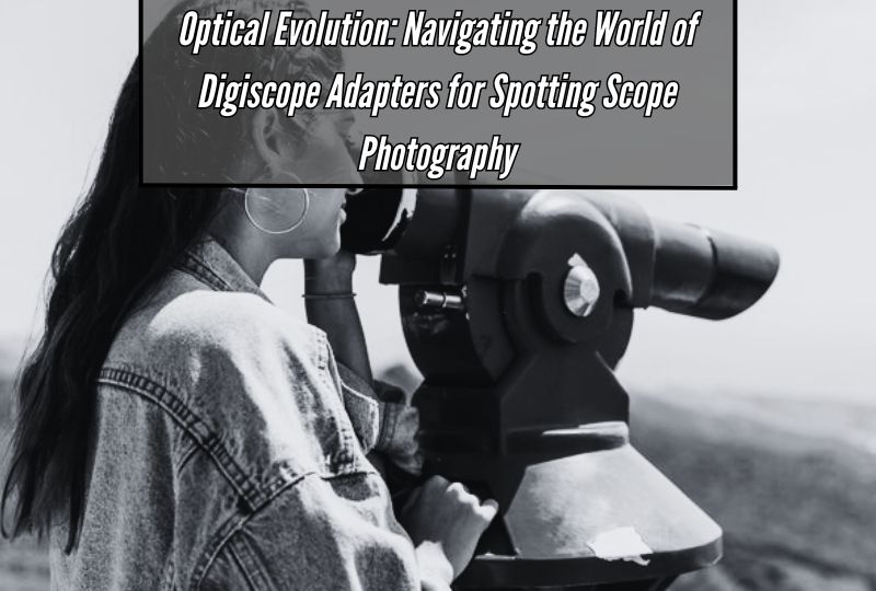 Optical Evolution: Navigating the World of Digiscope Adapters for Spotting Scope Photography