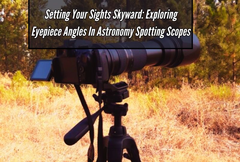 Setting Your Sights Skyward: Exploring Eyepiece Angles in Astronomy Spotting Scopes