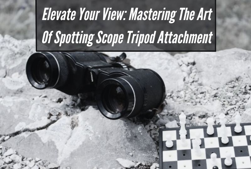 Elevate Your View: Mastering the Art of Spotting Scope Tripod Attachment