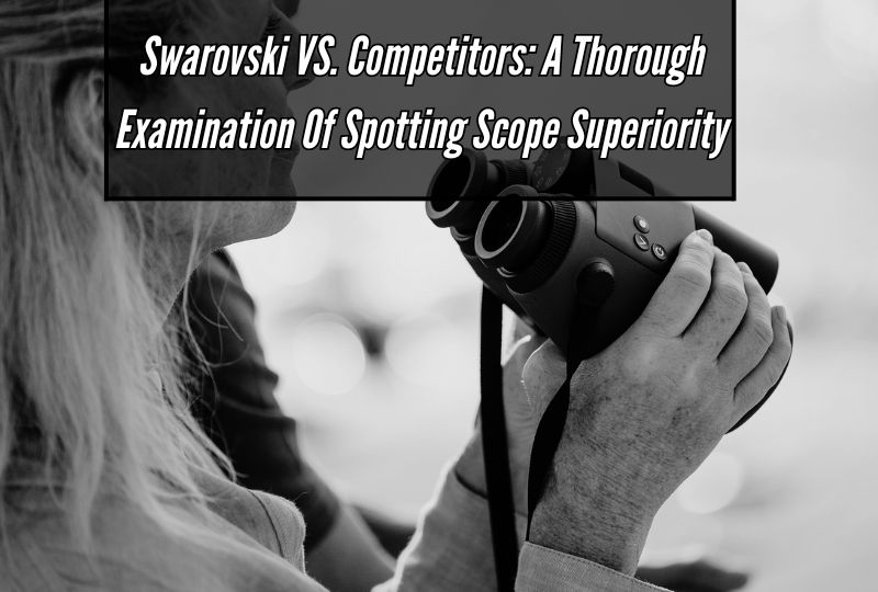 Swarovski vs. Competitors: A Thorough Examination of Spotting Scope Superiority
