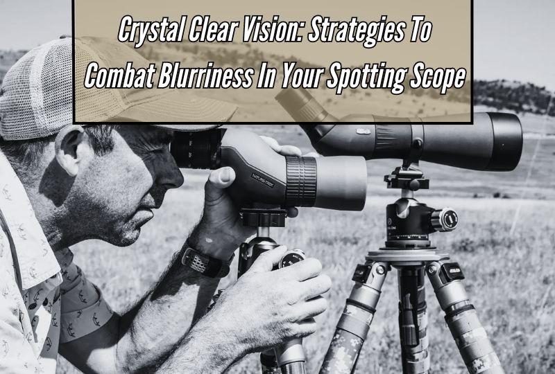 Crystal Clear Vision: Strategies to Combat Blurriness in Your Spotting Scope