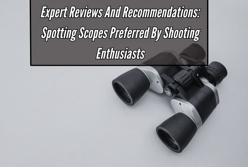 Expert Reviews and Recommendations: Spotting Scopes Preferred by Shooting Enthusiasts 