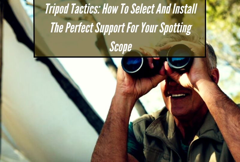 Tripod Tactics: How to Select and Install the Perfect Support for Your Spotting Scope