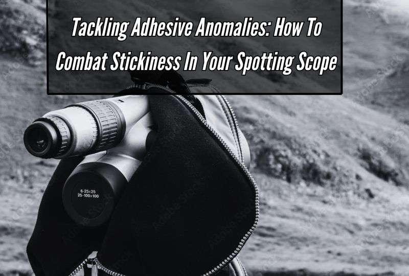 Tackling Adhesive Anomalies: How to Combat Stickiness in Your Spotting Scope