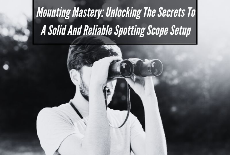 Mounting Mastery: Unlocking the Secrets to a Solid and Reliable Spotting Scope Setup