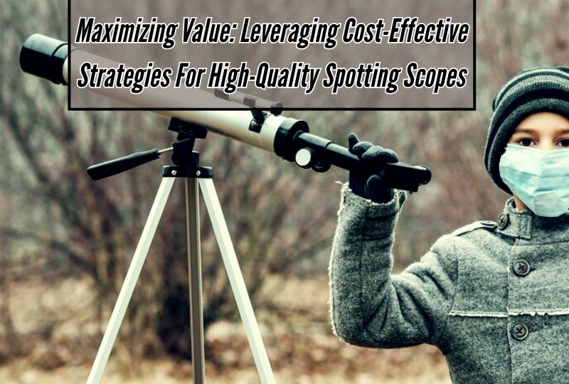 Maximizing Value: Leveraging Cost-effective Strategies for High-Quality Spotting Scopes