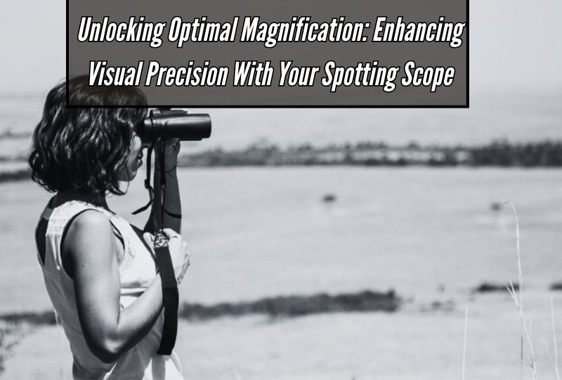 Unlocking Optimal Magnification: Enhancing Visual Precision with Your Spotting Scope
