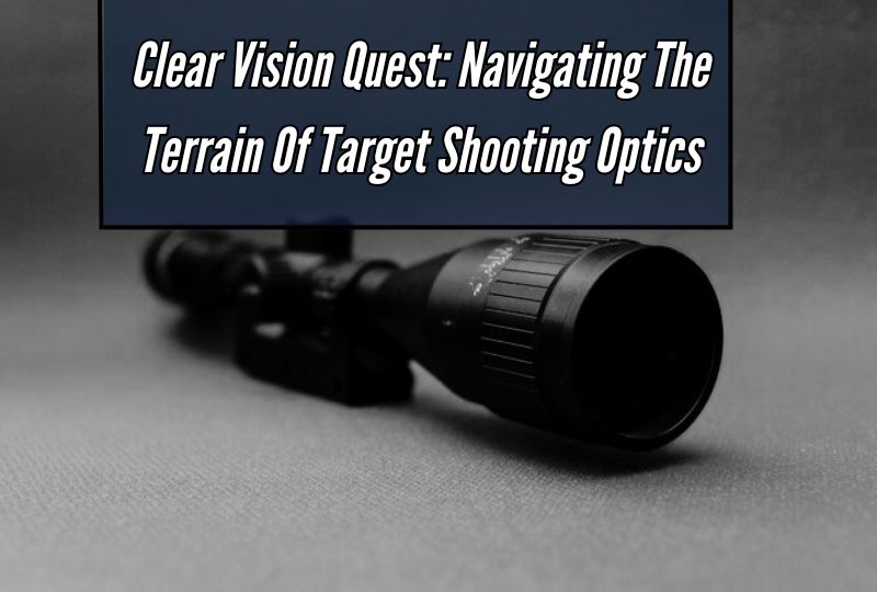 Clear Vision Quest: Navigating the Terrain of Target Shooting Optics 