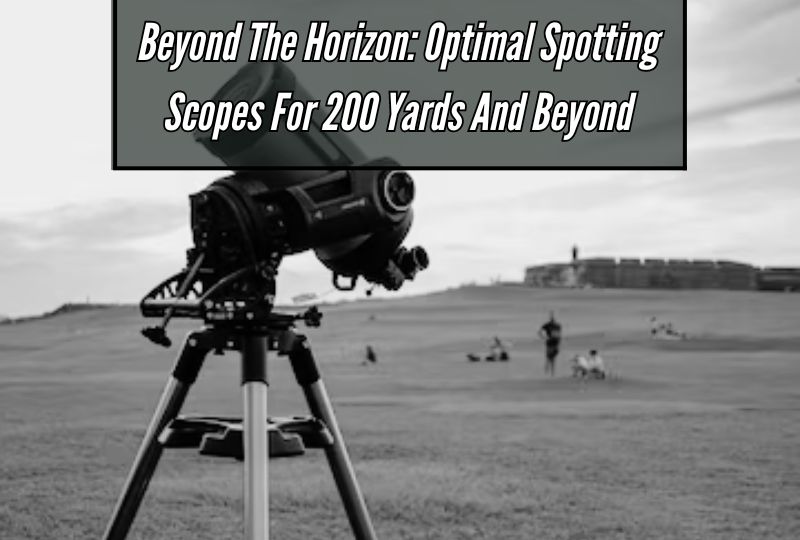 Beyond the Horizon: Optimal Spotting Scopes for 200 Yards and Beyond