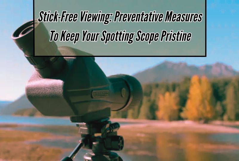 Stick-Free Viewing: Preventative Measures to Keep Your Spotting Scope Pristine
