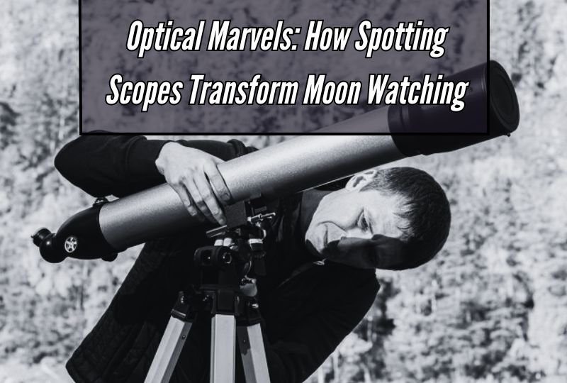 Optical Marvels: How Spotting Scopes Transform Moon Watching