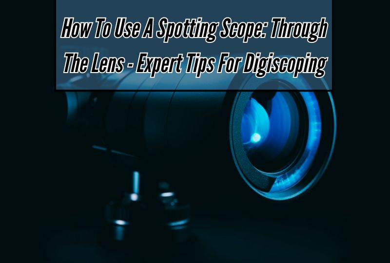 How To Use A Spotting Scope: Through the Lens - Expert Tips for Digiscoping